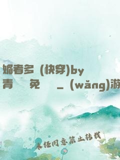 媚者多嬌(快穿)by青絲戲錦免費閱讀