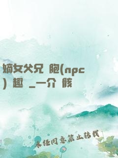 嫡女父兄開胞(npc)筆趣閣