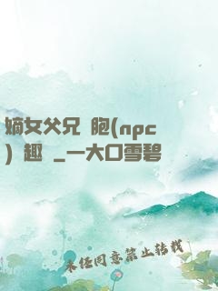 嫡女父兄開胞(npc)筆趣閣