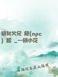 嫡女父兄開胞(npc)筆趣閣