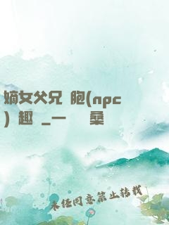 嫡女父兄開胞(npc)筆趣閣