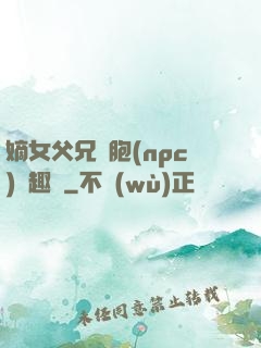 嫡女父兄開胞(npc)筆趣閣