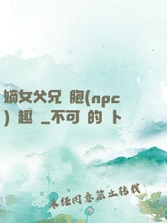 嫡女父兄開胞(npc)筆趣閣