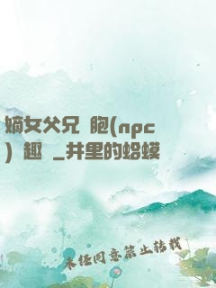 嫡女父兄開胞(npc)筆趣閣