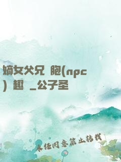 嫡女父兄開胞(npc)筆趣閣