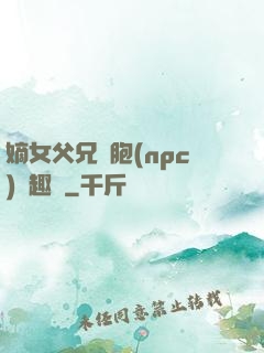 嫡女父兄開胞(npc)筆趣閣