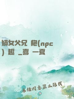 嫡女父兄開胞(npc)筆趣閣
