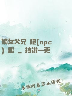 嫡女父兄開胞(npc)筆趣閣