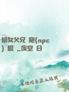 嫡女父兄開胞(npc)筆趣閣