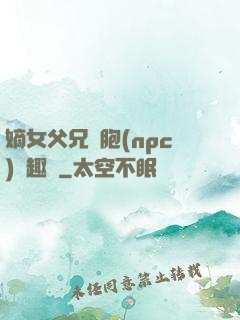 嫡女父兄開胞(npc)筆趣閣