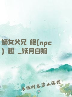 嫡女父兄開胞(npc)筆趣閣