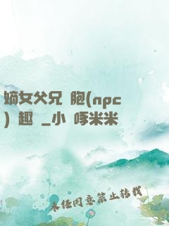 嫡女父兄開胞(npc)筆趣閣