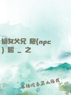嫡女父兄開胞(npc)筆趣閣
