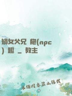 嫡女父兄開胞(npc)筆趣閣