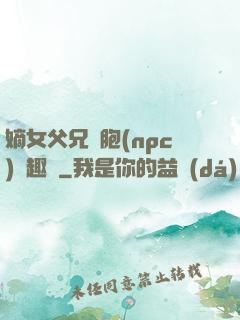 嫡女父兄開胞(npc)筆趣閣