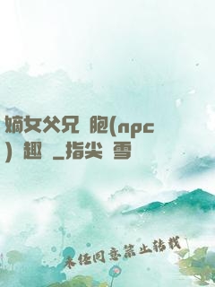 嫡女父兄開胞(npc)筆趣閣