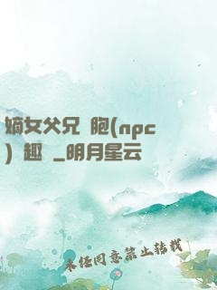 嫡女父兄開胞(npc)筆趣閣