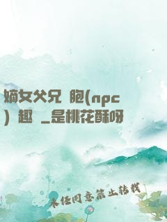 嫡女父兄開胞(npc)筆趣閣