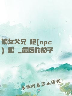 嫡女父兄開胞(npc)筆趣閣