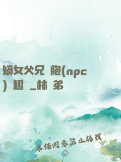 嫡女父兄開胞(npc)筆趣閣