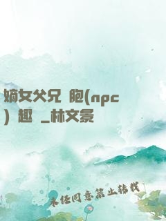 嫡女父兄開胞(npc)筆趣閣