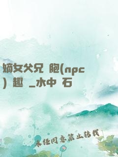 嫡女父兄開胞(npc)筆趣閣
