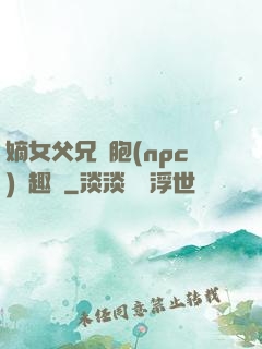 嫡女父兄開胞(npc)筆趣閣
