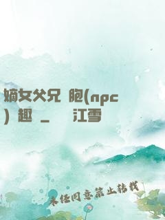 嫡女父兄開胞(npc)筆趣閣