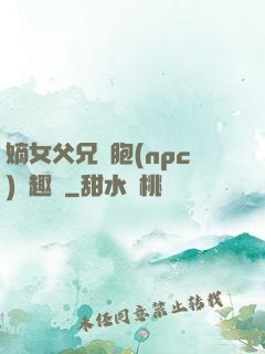 嫡女父兄開胞(npc)筆趣閣