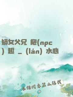 嫡女父兄開胞(npc)筆趣閣