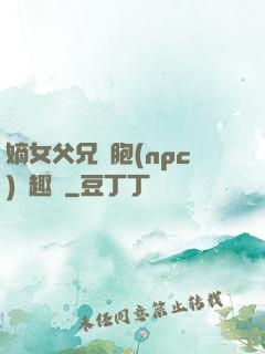 嫡女父兄開胞(npc)筆趣閣