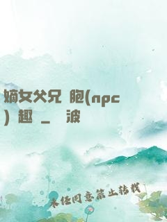 嫡女父兄開胞(npc)筆趣閣