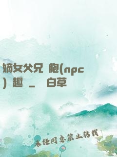嫡女父兄開胞(npc)筆趣閣