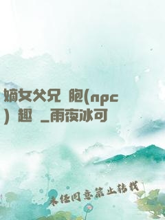 嫡女父兄開胞(npc)筆趣閣