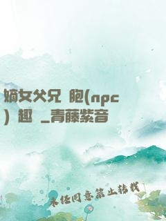 嫡女父兄開胞(npc)筆趣閣