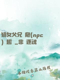 嫡女父兄開胞(npc)筆趣閣
