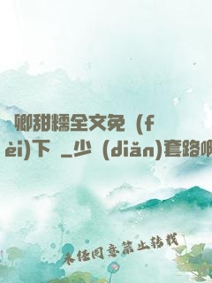 嬌卿甜糯全文免費(fèi)下載