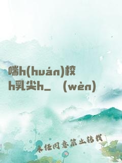 嬌喘h(huán)校園h乳尖h
