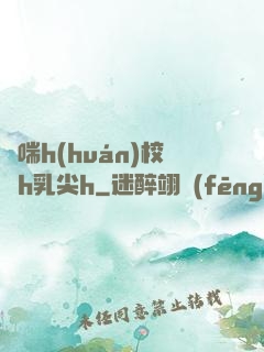 嬌喘h(huán)校園h乳尖h
