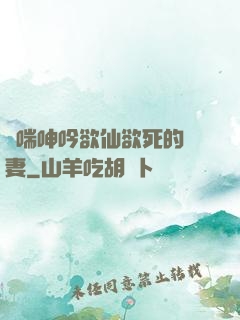 嬌喘呻吟欲仙欲死的嬌妻