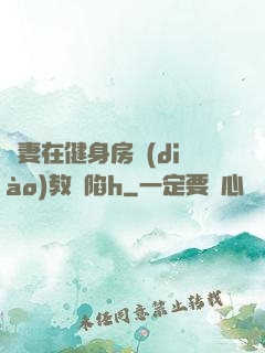 嬌妻在健身房調(diào)教淪陷h