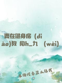 嬌妻在健身房調(diào)教淪陷h