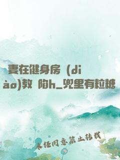 嬌妻在健身房調(diào)教淪陷h