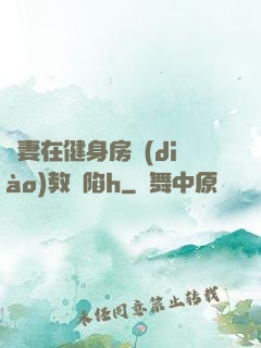 嬌妻在健身房調(diào)教淪陷h