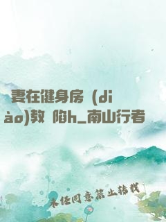 嬌妻在健身房調(diào)教淪陷h