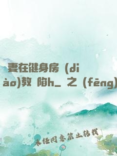 嬌妻在健身房調(diào)教淪陷h