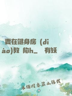 嬌妻在健身房調(diào)教淪陷h