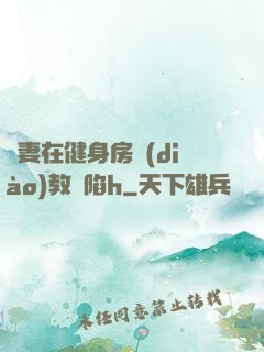 嬌妻在健身房調(diào)教淪陷h