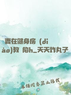 嬌妻在健身房調(diào)教淪陷h