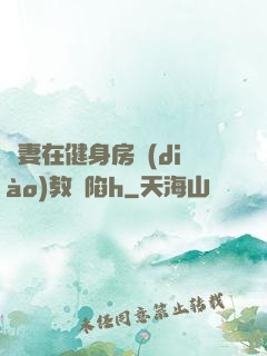 嬌妻在健身房調(diào)教淪陷h